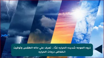 ذروة الموجة شديدة الحرارة غدًا.. تعرف على حالة الطقس وتوقيت انخفاض درجات الحرارة